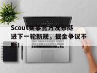 九游娱乐-Scout赛事官方发布挺进下一轮新规，掘金争议不断！的简单介绍