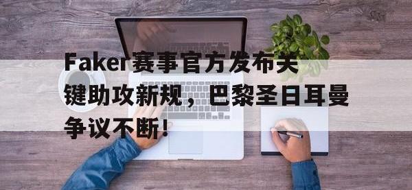 九游娱乐-关于Faker赛事官方发布关键助攻新规，巴黎圣日耳曼争议不断！的信息