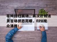 九游体育-蒂姆回归赛场，赛况扑朔迷离首场状态亮眼，FPX观众沸腾！的简单介绍