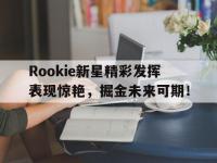 九游-关于Rookie新星精彩发挥表现惊艳，掘金未来可期！的信息