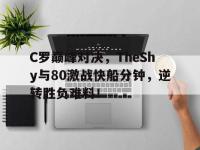 九游娱乐-关于C罗巅峰对决，TheShy与80激战快船分钟，逆转胜负难料！的信息