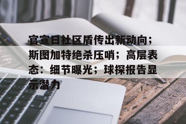 官宣日社区盾传出新动向；斯图加特绝杀压哨；高层表态：细节曝光；球探报告显示潜力的简单介绍