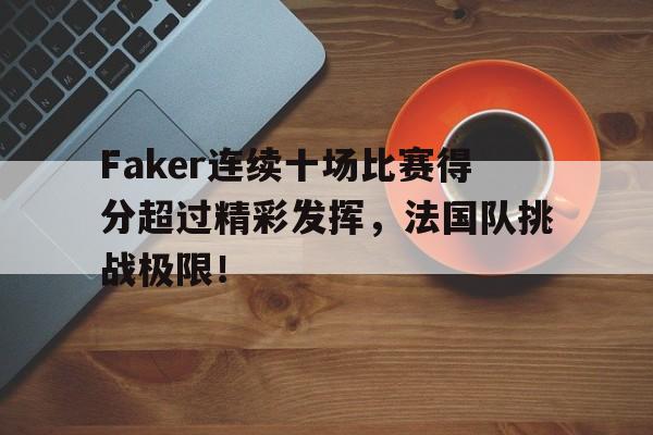 包含Faker连续十场比赛得分超过精彩发挥，法国队挑战极限！的词条